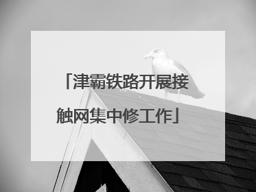 津霸铁路开展接触网集中修工作