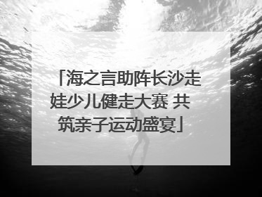 海之言助阵长沙走娃少儿健走大赛 共筑亲子运动盛宴
