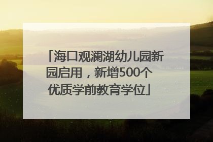 海口观澜湖幼儿园新园启用，新增500个优质学前教育学位