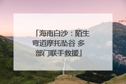 海南白沙：陌生弯道摩托坠谷 多部门联手救援