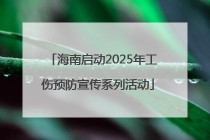 海南启动2025年工伤预防宣传系列活动