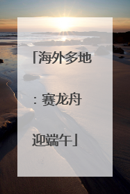 海外多地：赛龙舟 迎端午
