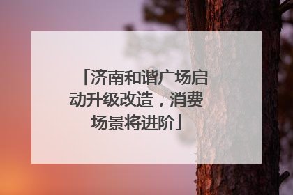 济南和谐广场启动升级改造，消费场景将进阶