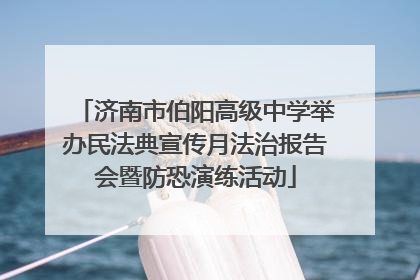济南市伯阳高级中学举办民法典宣传月法治报告会暨防恐演练活动
