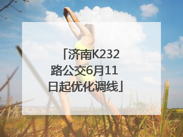 济南K232路公交6月11日起优化调线