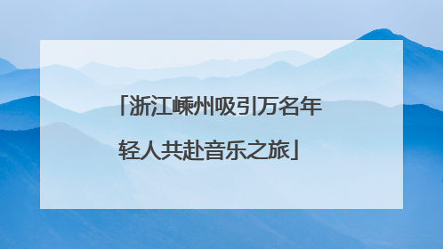 浙江嵊州吸引万名年轻人共赴音乐之旅