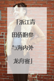 浙江青田侨胞参与海内外龙舟赛