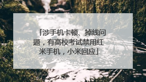 涉手机卡顿、掉线问题，有高校考试禁用红米手机，小米回应