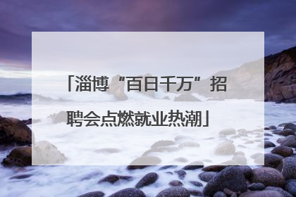 淄博“百日千万”招聘会点燃就业热潮