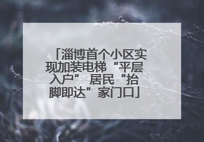 淄博首个小区实现加装电梯“平层入户” 居民“抬脚即达”家门口