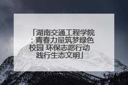 湖南交通工程学院：青春力量筑梦绿色校园 环保志愿行动践行生态文明
