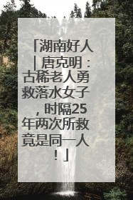 湖南好人｜唐克明：古稀老人勇救落水女子，时隔25年两次所救竟是同一人！