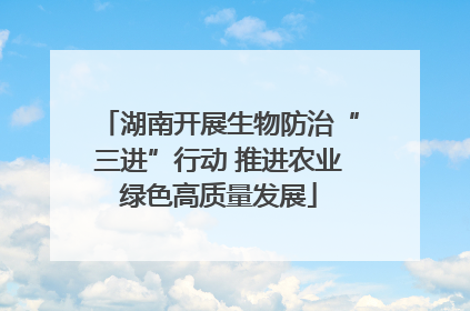 湖南开展生物防治“三进”行动 推进农业绿色高质量发展