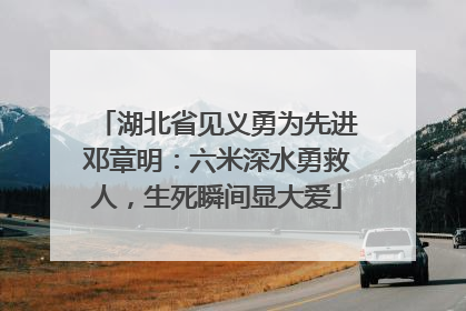 湖北省见义勇为先进邓章明：六米深水勇救人，生死瞬间显大爱