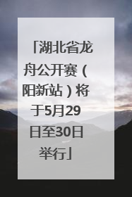 湖北省龙舟公开赛（阳新站）将于5月29日至30日举行
