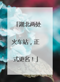 湖北两处火车站，正式更名！