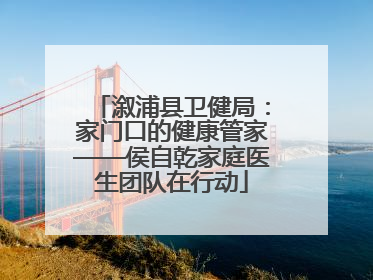 溆浦县卫健局：家门口的健康管家——侯自乾家庭医生团队在行动