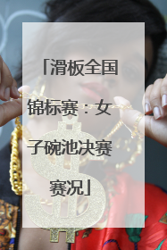 滑板全国锦标赛：女子碗池决赛赛况