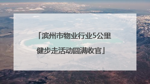 滨州市物业行业5公里健步走活动圆满收官