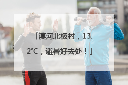 漠河北极村，13.2℃，避暑好去处！