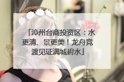 漳州台商投资区：水更清、景更美！龙舟竞渡见证满城碧水