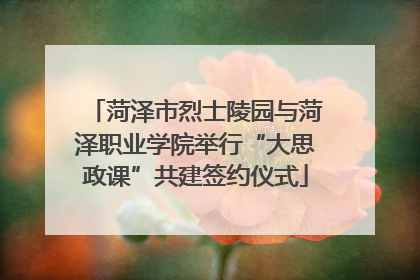 菏泽市烈士陵园与菏泽职业学院举行“大思政课”共建签约仪式