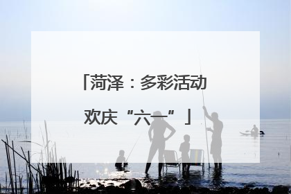 菏泽：多彩活动 欢庆“六一”