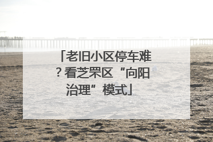 老旧小区停车难？看芝罘区“向阳治理”模式
