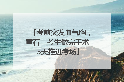 考前突发血气胸，黄石一考生做完手术5天推进考场