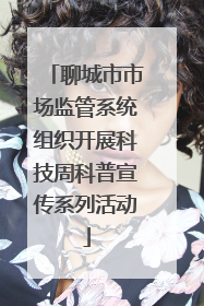 聊城市市场监管系统组织开展科技周科普宣传系列活动