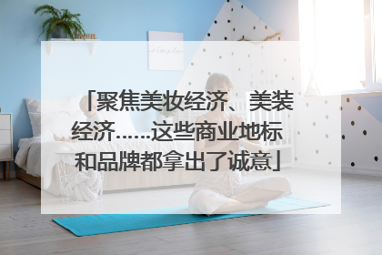 聚焦美妆经济、美装经济……这些商业地标和品牌都拿出了诚意