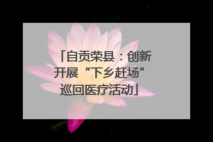 自贡荣县：创新开展“下乡赶场”巡回医疗活动