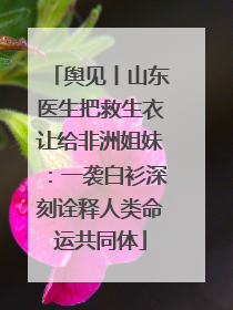 舆见丨山东医生把救生衣让给非洲姐妹：一袭白衫深刻诠释人类命运共同体