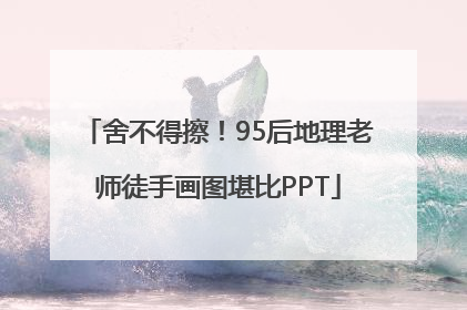 舍不得擦！95后地理老师徒手画图堪比PPT