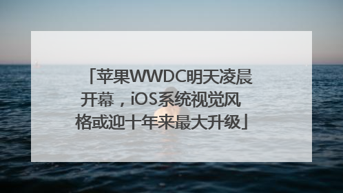 苹果WWDC明天凌晨开幕，iOS系统视觉风格或迎十年来最大升级