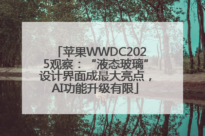 苹果WWDC2025观察：“液态玻璃”设计界面成最大亮点，AI功能升级有限