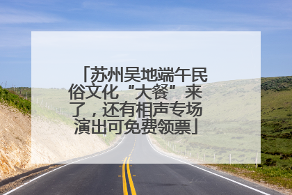 苏州吴地端午民俗文化“大餐”来了，还有相声专场演出可免费领票