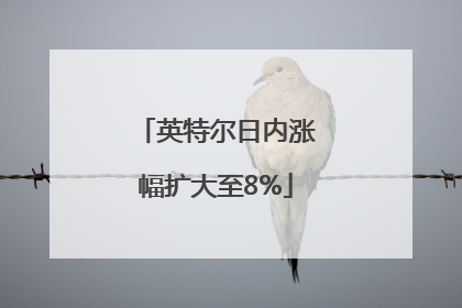 英特尔日内涨幅扩大至8%