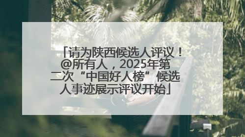请为陕西候选人评议！@所有人，2025年第二次“中国好人榜”候选人事迹展示评议开始