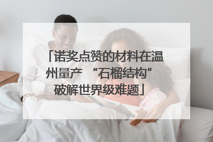 诺奖点赞的材料在温州量产 “石榴结构”破解世界级难题