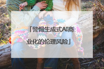 警惕生成式AI商业化的伦理风险