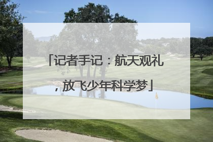 记者手记：航天观礼，放飞少年科学梦