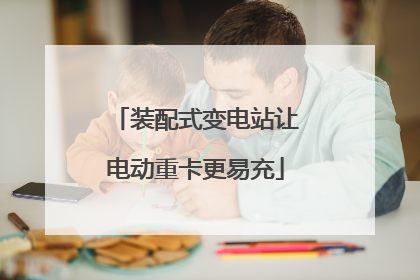 装配式变电站让电动重卡更易充