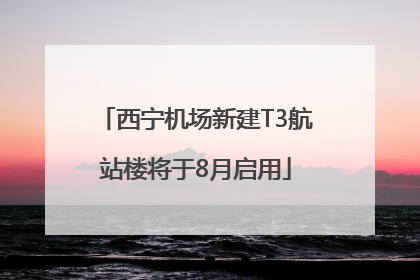西宁机场新建T3航站楼将于8月启用