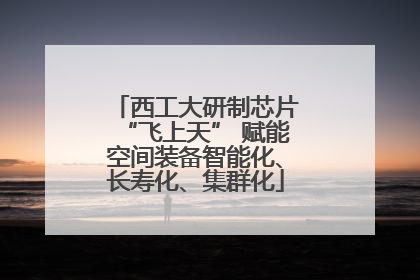 西工大研制芯片“飞上天” 赋能空间装备智能化、长寿化、集群化