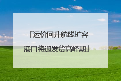 运价回升航线扩容 港口将迎发货高峰期
