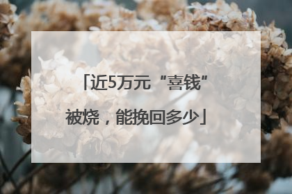 近5万元“喜钱”被烧，能挽回多少