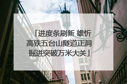 进度条刷新 雄忻高铁五台山隧道正洞掘进突破万米大关