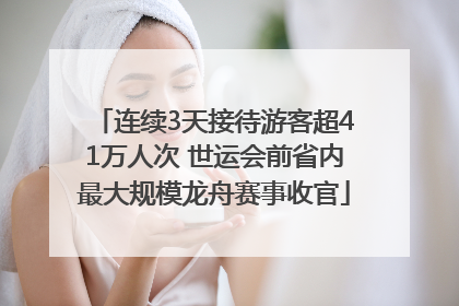 连续3天接待游客超41万人次 世运会前省内最大规模龙舟赛事收官