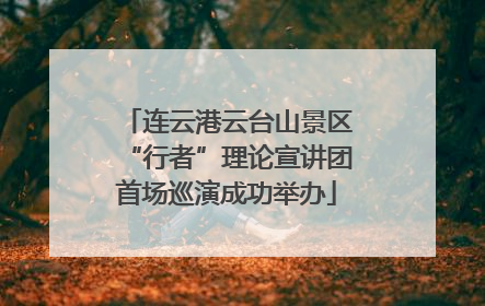 连云港云台山景区“行者”理论宣讲团首场巡演成功举办
